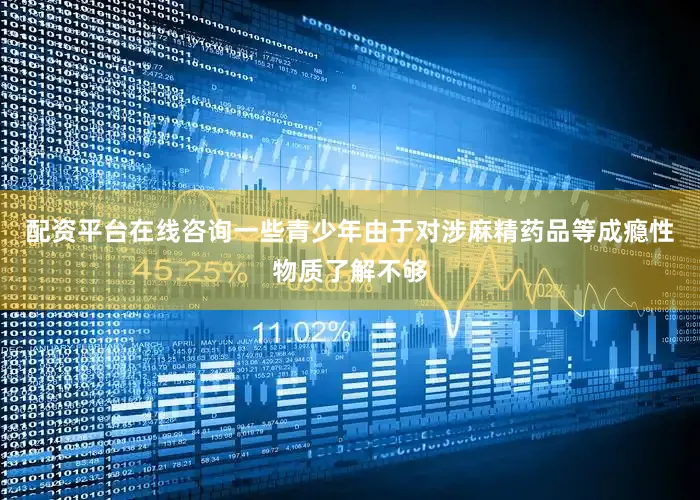 配资平台在线咨询一些青少年由于对涉麻精药品等成瘾性物质了解不够