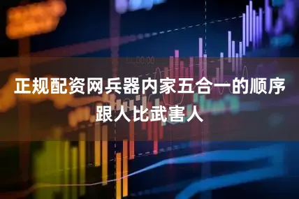 正规配资网兵器内家五合一的顺序跟人比武害人