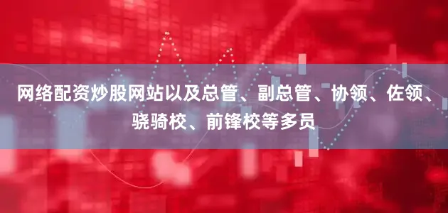 网络配资炒股网站以及总管、副总管、协领、佐领、骁骑校、前锋校等多员