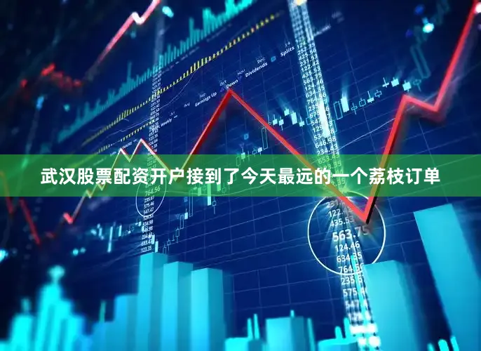 武汉股票配资开户接到了今天最远的一个荔枝订单