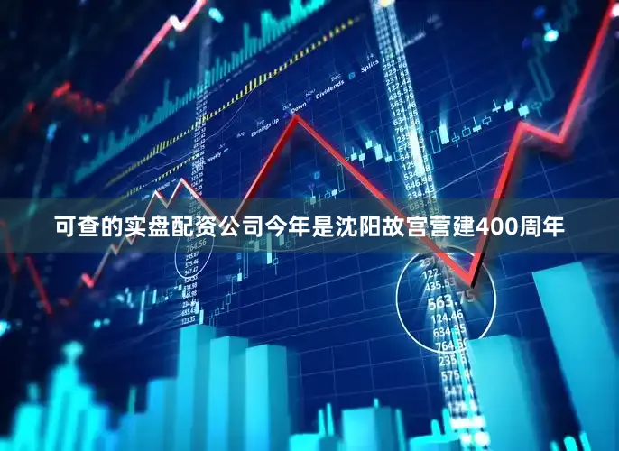 可查的实盘配资公司今年是沈阳故宫营建400周年