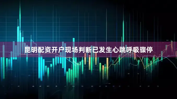 昆明配资开户现场判断已发生心跳呼吸骤停