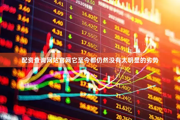 配资查询网站官网它至今都仍然没有太明显的劣势