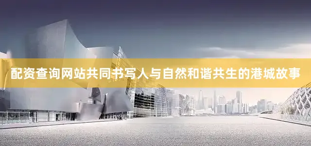 配资查询网站共同书写人与自然和谐共生的港城故事