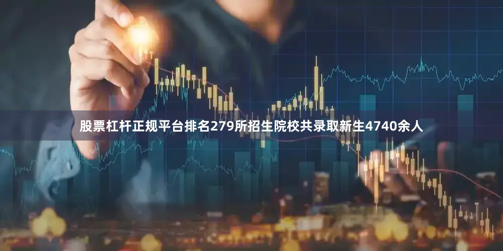 股票杠杆正规平台排名279所招生院校共录取新生4740余人