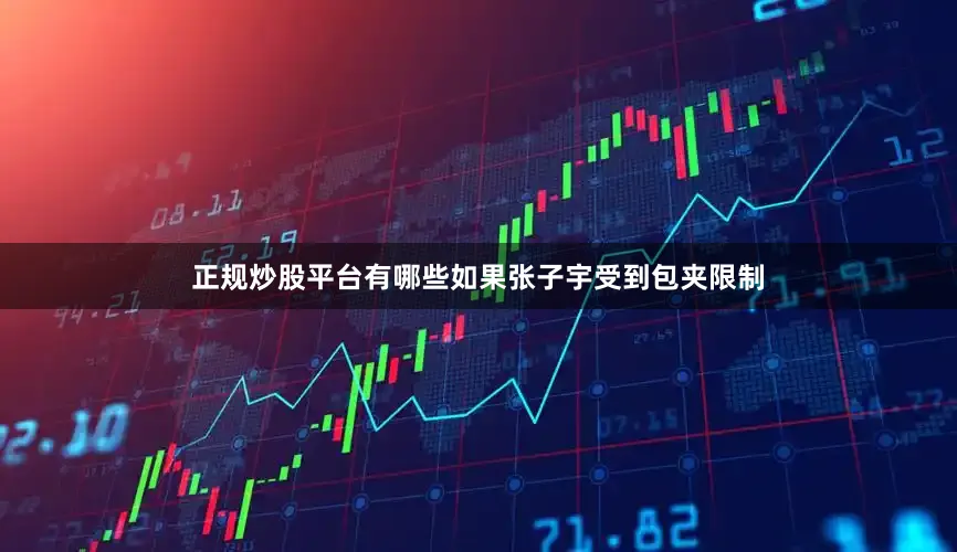 正规炒股平台有哪些如果张子宇受到包夹限制