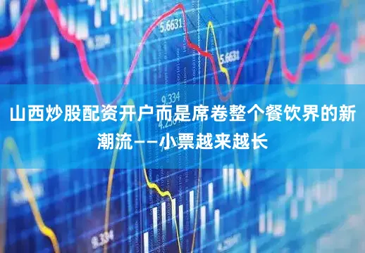 山西炒股配资开户而是席卷整个餐饮界的新潮流——小票越来越长