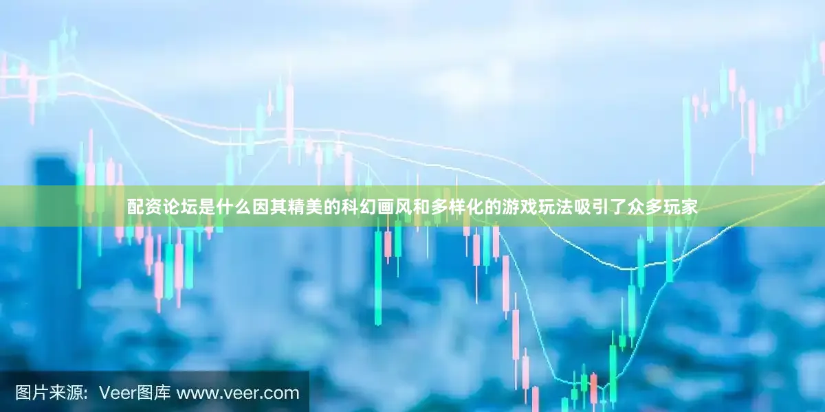 配资论坛是什么因其精美的科幻画风和多样化的游戏玩法吸引了众多玩家