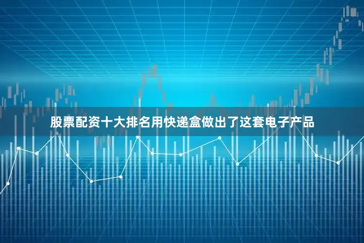 股票配资十大排名用快递盒做出了这套电子产品