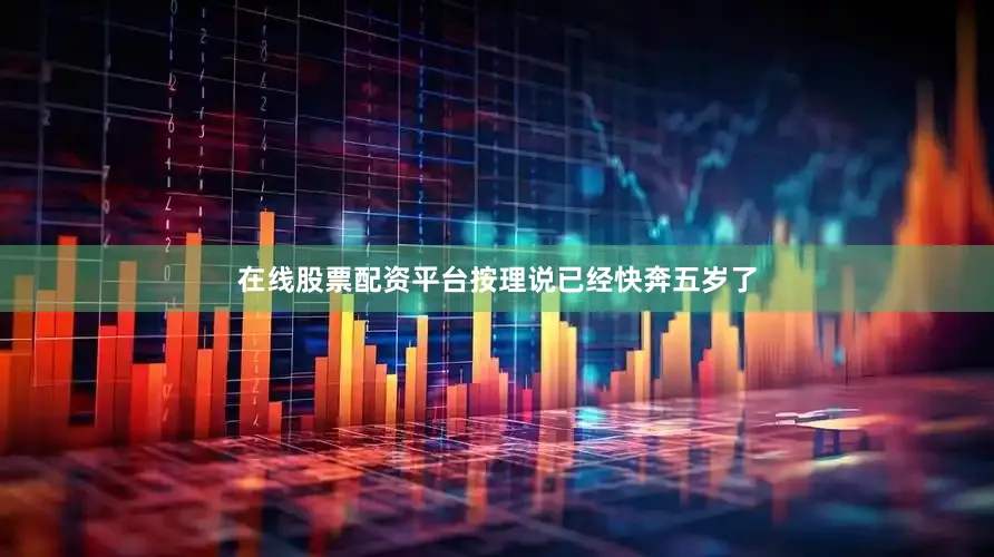 在线股票配资平台按理说已经快奔五岁了