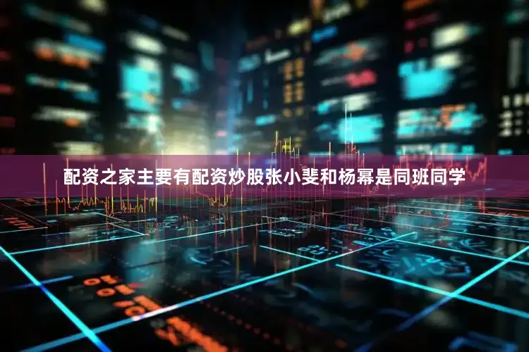 配资之家主要有配资炒股张小斐和杨幂是同班同学