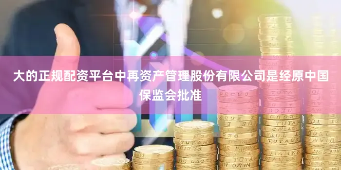 大的正规配资平台中再资产管理股份有限公司是经原中国保监会批准