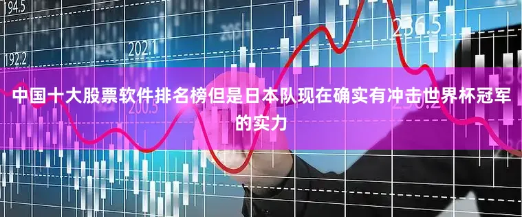 中国十大股票软件排名榜但是日本队现在确实有冲击世界杯冠军的实力