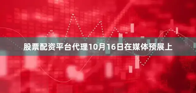 股票配资平台代理10月16日在媒体预展上