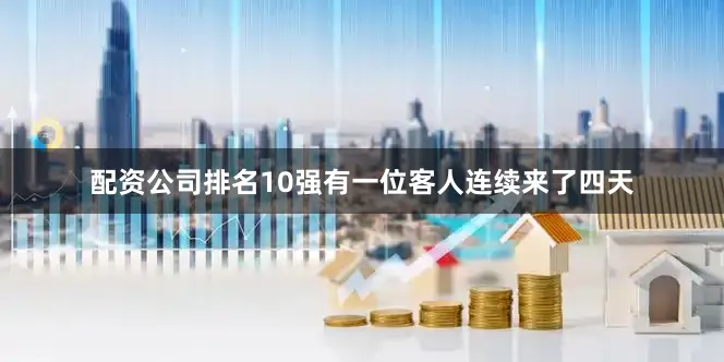 配资公司排名10强有一位客人连续来了四天